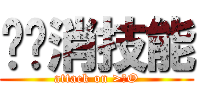 揪咪消技能 (attack on >ωO)