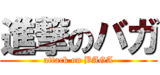 進撃のバガ (attack on BAGA)
