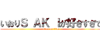 いおりＳ ＡＫ Ｉが好きすぎて (attack on titan)