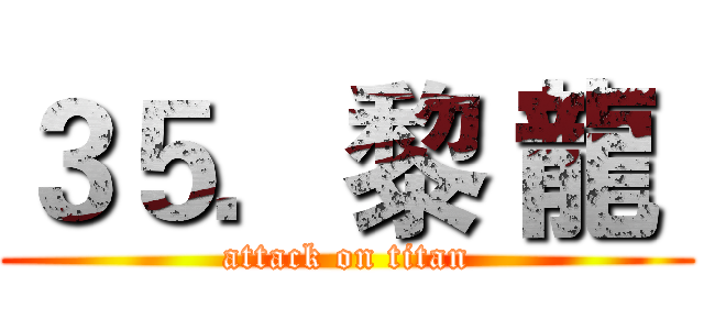 ３５．黎 龍  (attack on titan)
