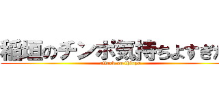 稲垣のチンポ気持ちよすぎだろ (attack on thinpo)