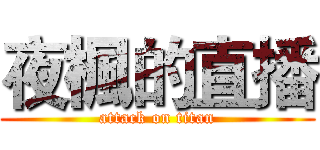 夜楓的直播 (attack on titan)
