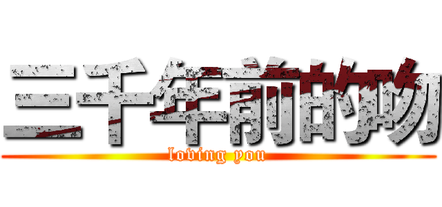 三千年前的吻 (loving you)