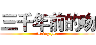 三千年前的吻 (loving you)