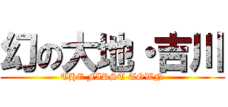 幻の大地・吉川 (THE FIRST TOWN)