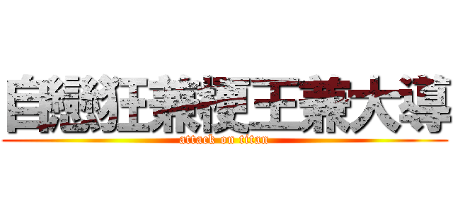 自戀狂兼梗王兼大導 (attack on titan)