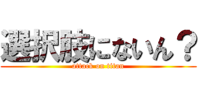 選択肢にないん？ (attack on titan)