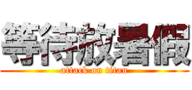 等待放暑假 (attack on titan)