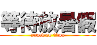 等待放暑假 (attack on titan)
