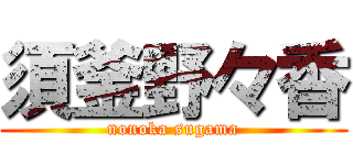 須釜野々香 (nonoka sugama)