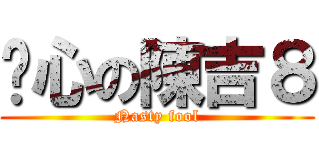 噁心の陳吉８ (Nasty fool)