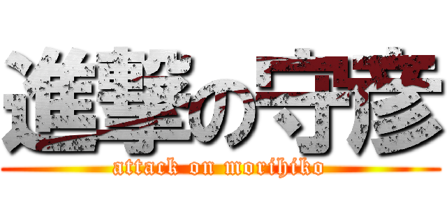 進撃の守彦 (attack on morihiko)