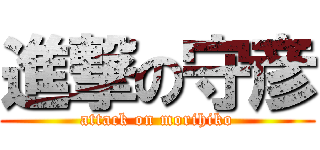 進撃の守彦 (attack on morihiko)