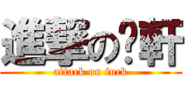 進撃の啊軒 (attack on fuck)