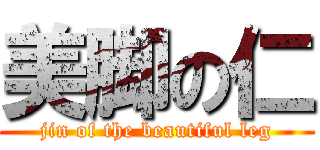 美脚の仁 (jin of the beautiful leg)