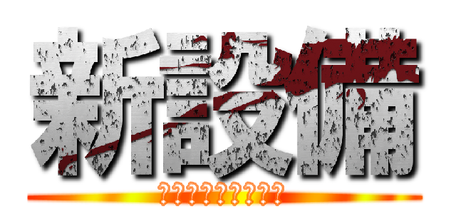 新設備 (やっぱり設備だよね)