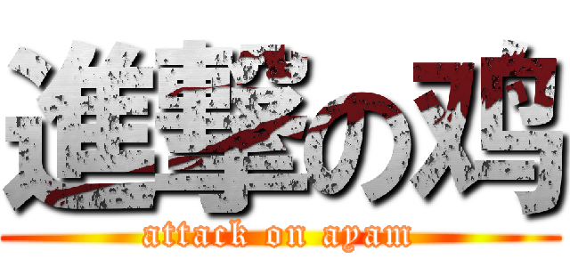 進撃の鸡 (attack on ayam)