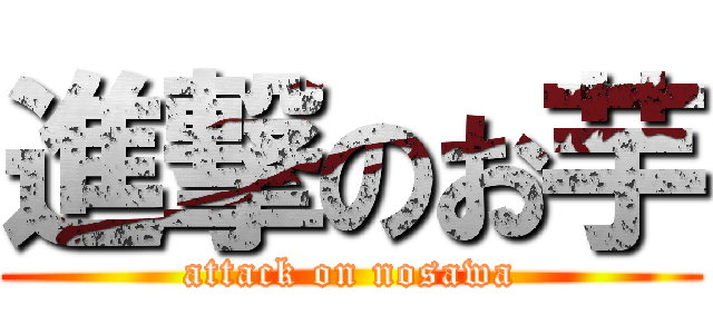 進撃のお芋 (attack on nosawa)