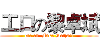工口の黎卓斌 (ero on  Miku Michael)