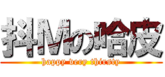 抖Ｍの哈皮 (happy very thirsty)
