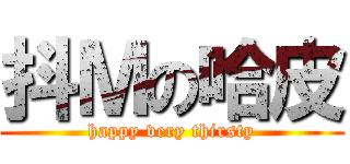 抖Ｍの哈皮 (happy very thirsty)