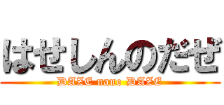 はせしんのだぜ (DAZE nano DAZE)