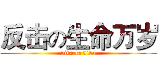 反击の生命万岁 (viva la vida)