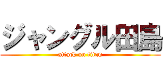 ジャングル田島 (attack on titan)
