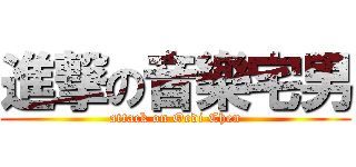 進撃の音樂宅男 (attack on Oedi Chen)