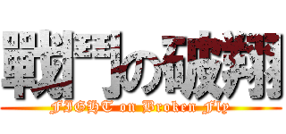 戰鬥の破翔 (FIGHT on Broken Fly)