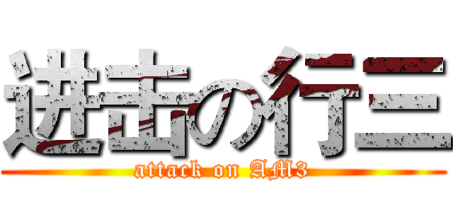 进击の行三 (attack on AM3)