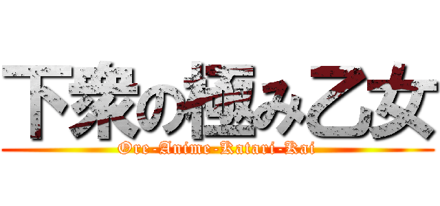 下衆の極み乙女 (Ore-Anime-Katari-Kai)