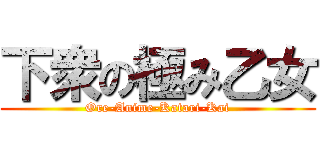 下衆の極み乙女 (Ore-Anime-Katari-Kai)