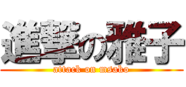 進撃の雅子 (attack on msako)