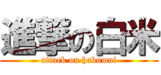 進撃の白米 (attack on hakumai)