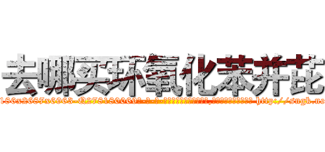 去哪买环氧化苯并芘 (去哪买环氧化苯并芘【电-186x2687x6963-Q278180069元-吉-药-业】我们做的是长期生意,靠的是老客户长期支持 http://sngk.net/fiGM3k
)