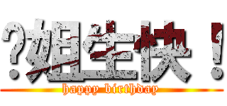 谭姐生快！ (happy birthday)