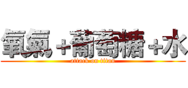 氧氣＋葡萄糖＋水 (attack on titan)