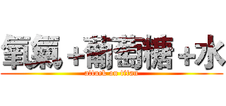 氧氣＋葡萄糖＋水 (attack on titan)