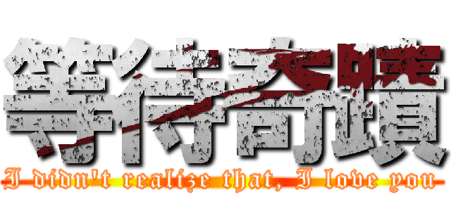 等待奇蹟 (I didn\'t realize that, I love you)