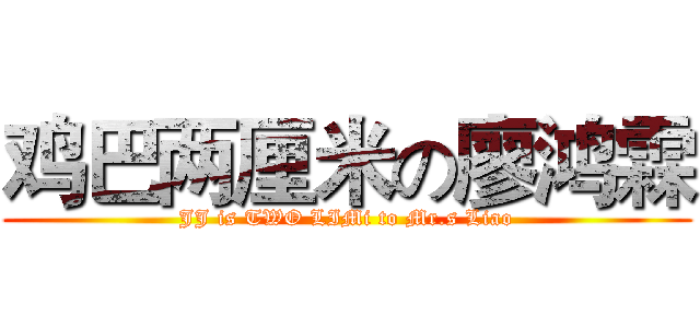 鸡巴两厘米の廖鸿霖 (JJ is TWO LIMi to Mr.s Liao)