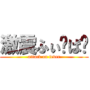 激震ふぃ〜ば〜 (attack on fever)