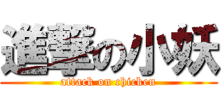 進撃の小妖 (attack on chicken)