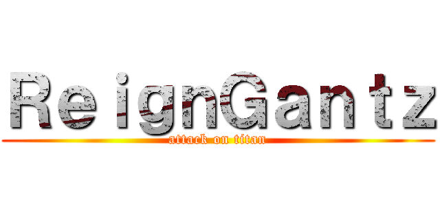 ＲｅｉｇｎＧａｎｔｚ (attack on titan)