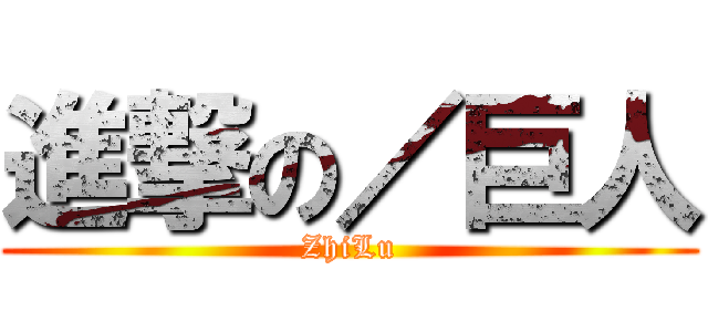 進撃の／巨人 (ZhiLu)
