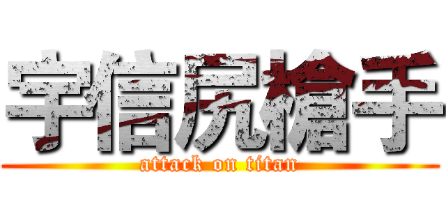 宇信尻槍手 (attack on titan)