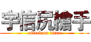 宇信尻槍手 (attack on titan)