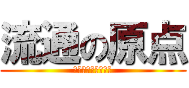 流通の原点 (やるしかないなない)