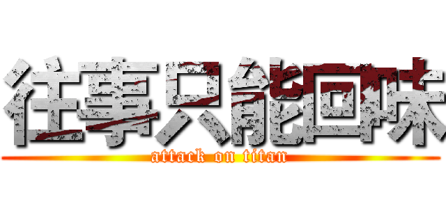 往事只能回味 (attack on titan)