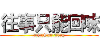 往事只能回味 (attack on titan)